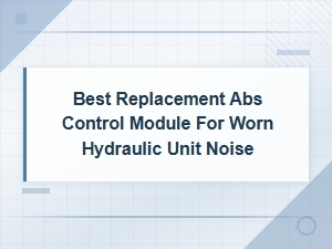 Best Replacement Abs Control Module Solutions for Worn Hydraulic Unit Noise