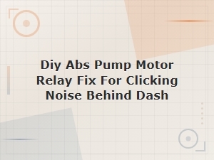 Diy Abs Pump Motor Relay Fix for Clicking Noise Behind Dash
