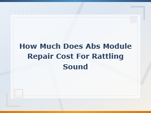 Abs Module Rattling Sound Repair Cost