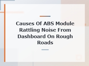 Causes of Abs Module Rattling Noise From Dashboard on Rough Roads