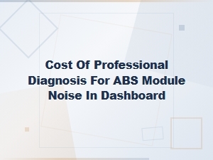 Cost of Professional Diagnosis for Abs Module Noise in Dashboard