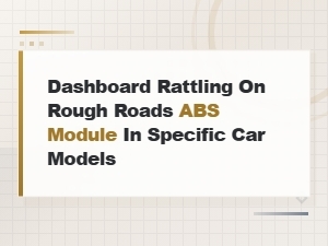 Dashboard Rattling on Rough Roads Abs Module in Specific Car Models