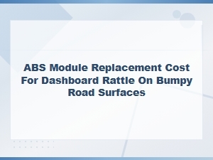 Abs Module Replacement Cost: Fixing Dashboard Rattle on Bumpy Roads